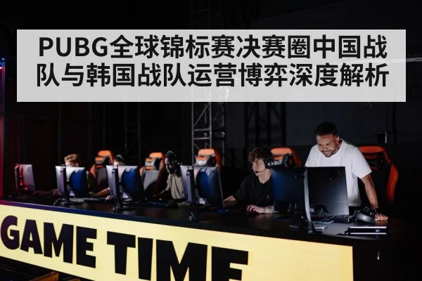 PUBG全球锦标赛决赛圈中国战队与韩国战队运营博弈深度解析